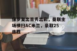 保罗复出首秀出彩，曼联主场横扫AC米兰，豪取25连胜的简单介绍